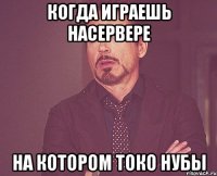 Когда играешь насервере на котором токо нубы