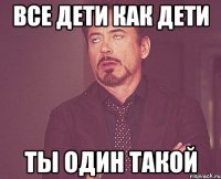 все дети как дети ты один такой