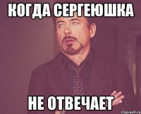 когда сергеюшка не отвечает