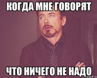 когда мне говорят что ничего не надо