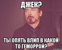 Джек? Ты опять влип в какой то геморрой?