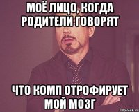 Моё лицо, когда родители говорят что комп отрофирует мой мозг