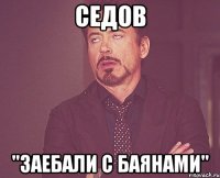 Седов "Заебали с баянами"