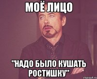 моё лицо "Надо было кушать ростишку"