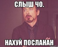 слыш чо. нахуй посланан