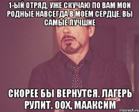 1-ый отряд, уже скучаю по вам мои родные навсегда в моём сердце. вы самые лучшие скорее бы вернутся. лагерь рулит. оох, Мааксим