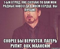 1-ый отряд, уже скучаю по вам мои родные навсегда в моём сердце. вы лучшие скорее бы вернутся. лагерь рулит. оох, Мааксим