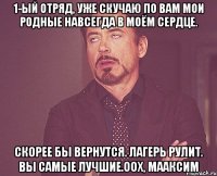 1-ый отряд, уже скучаю по вам мои родные навсегда в моём сердце. скорее бы вернутся. лагерь рулит. вы самые лучшие.оох, Мааксим