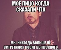 Моё лицо когда сказали что Мы никогда больше не встретимся после выпускного