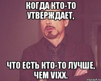 когда кто-то утверждает, что есть кто-то лучше, чем VIXX.