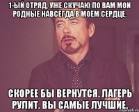 1-ый отряд, уже скучаю по вам мои родные навсегда в моём сердце. скорее бы вернутся. лагерь рулит. вы самые лучшие.