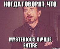 Когда говорят, что Mysterious лучше Entire