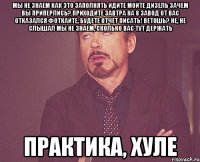 Мы не знаем как это заполнять Идите мойте дизель Зачем вы приперлись? Приходите завтра на 8 Завод от вас отказался Фоткайте, будете отчет писать! Ветошь? Не, не слышал Мы не знаем, сколько вас тут держать Практика, хуле