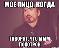 МОЕ ЛИЦО, КОГДА ГОВОРЯТ, ЧТО МММ ЛОХОТРОН