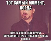 Тот самый момент, когда кто-то опять тебя начал спрашивать про отношения Макса и Лены