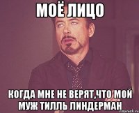 моё лицо когда мне не верят,что мой муж тилль линдерман