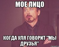 МОЕ ЛИЦО КОГДА УЛЯ ГОВОРИТ "МЫ ДРУЗЬЯ"