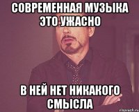 современная музыка это ужасно в ней нет никакого смысла