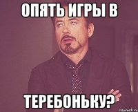 Опять игры в ТЕРЕБОНЬКУ?