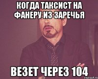 когда таксист на фанеру из заречья везет через 104