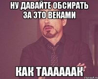 НУ ДАВАЙТЕ ОБСИРАТЬ ЗА ЭТО ВЕКАМИ КАК ТААААААК