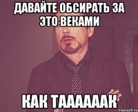 ДАВАЙТЕ ОБСИРАТЬ ЗА ЭТО ВЕКАМИ КАК ТААААААК