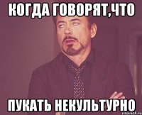 когда говорят,что пукать некультурно