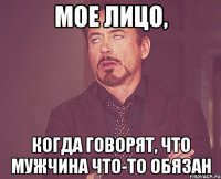 Мое лицо, когда говорят, что мужчина что-то обязан