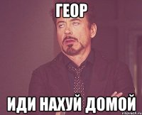 Геор Иди нахуй домой