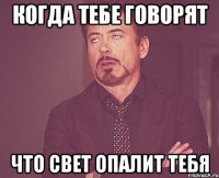 когда тебе говорят что свет опалит тебя