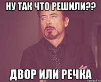 ну так что решили?? двор или речка