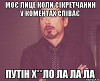 Моє лице коли сікретчанин у коментах співає Путін х**ло ла ла ла