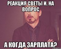 Реакция Светы И. на вопрос А когда зарплата?