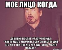 Мое лицо когда девушки постят фразу Физрука: "Настоящего мужчину, если он настоящий, его ни о чем посить не надо. Он по факту обязан..."