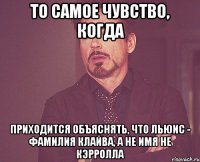 То самое чувство, когда приходится объяснять, что Льюис - фамилия Клайва, а не имя не Кэрролла