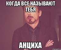 Когда все называют тебя Анциха