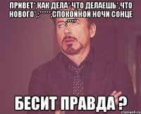 привет*,как дела*,что делаешь*,что нового*,:*****,спокойной ночи сонце :**** Бесит правда ?