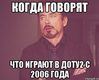 Когда говорят что играют в доту2 с 2006 года