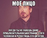 Моё лицо Когда ты не знаешь даже приблизительной биографии этого человека и репостишь его цитатки