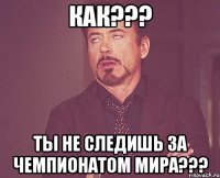 как??? ты не следишь за чемпионатом мира???