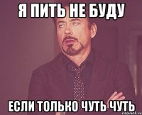 Я ПИТЬ НЕ БУДУ ЕСЛИ ТОЛЬКО ЧУТЬ ЧУТЬ