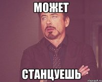 может станцуешь