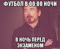 футбол в 00:00 ночи в ночь перед экзаменом