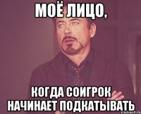 моё лицо, когда соигрок начинает подкатывать