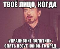 Твоё лицо, когда украинские политики опять несут какой-то бред