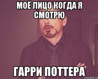 Моё лицо когда я смотрю Гарри Поттера