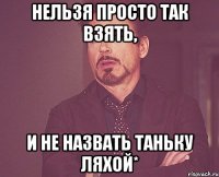 Нельзя просто так взять, и не назвать Таньку ляхой*