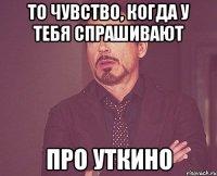 то чувство, когда у тебя спрашивают про уткино