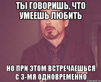 Ты говоришь, что умеешь любить Но при этом встречаешься с 3-мя одновременно