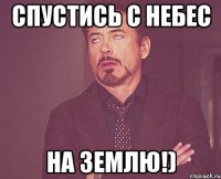 Спустись с небес На землю!)